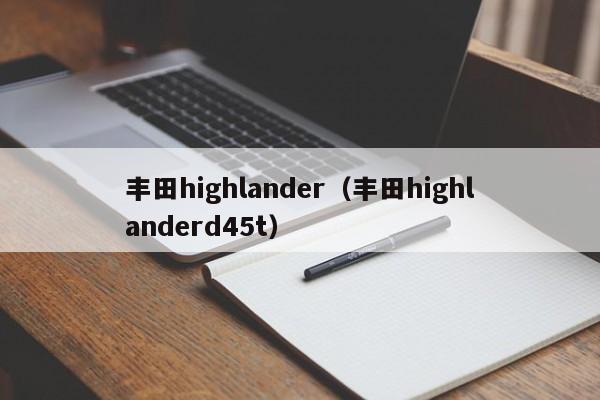 丰田highlander（丰田highlanderd45t）